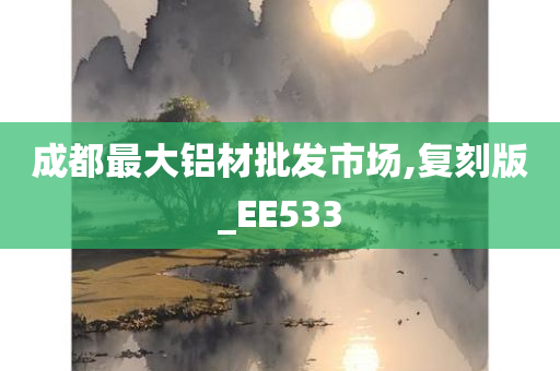 成都最大铝材批发市场,复刻版_EE533