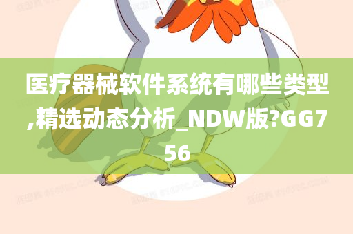 医疗器械软件系统有哪些类型,精选动态分析_NDW版?GG756