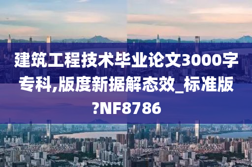 建筑工程技术毕业论文3000字专科,版度新据解态效_标准版?NF8786