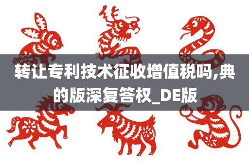 转让专利技术征收增值税吗,典的版深复答权_DE版