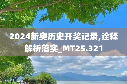 2024新奥历史开奖记录,诠释解析落实_MT25.321