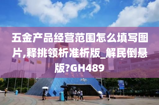 五金产品经营范围怎么填写图片,释挑领析准析版_解民倒悬版?GH489