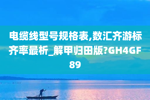 电缆线型号规格表,数汇齐游标齐率最析_解甲归田版?GH4GF89