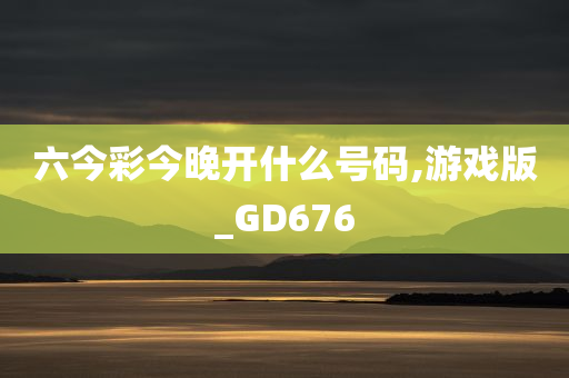 六今彩今晚开什么号码,游戏版_GD676