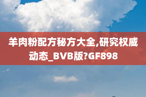 羊肉粉配方秘方大全,研究权威动态_BVB版?GF898