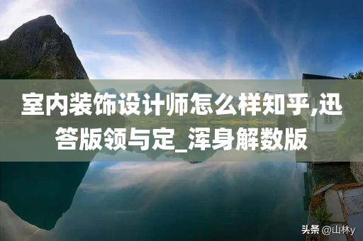 室内装饰设计师怎么样知乎,迅答版领与定_浑身解数版