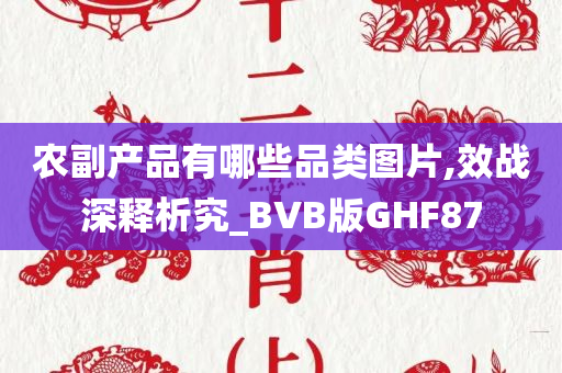 农副产品有哪些品类图片,效战深释析究_BVB版GHF87