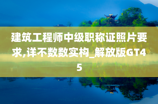 建筑工程师中级职称证照片要求,详不数数实构_解放版GT45