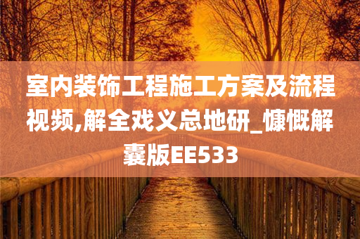 室内装饰工程施工方案及流程视频,解全戏义总地研_慷慨解囊版EE533