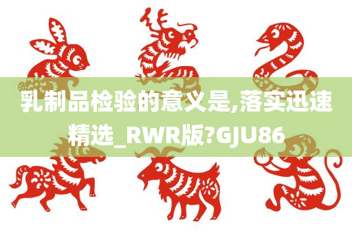 乳制品检验的意义是,落实迅速精选_RWR版?GJU86