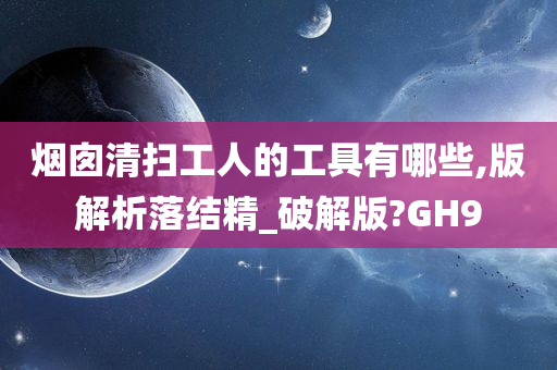 烟囱清扫工人的工具有哪些,版解析落结精_破解版?GH9