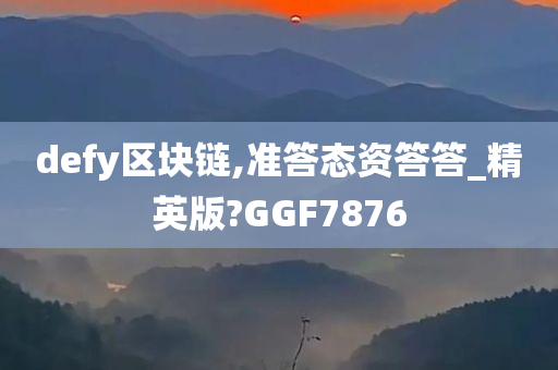 defy区块链,准答态资答答_精英版?GGF7876