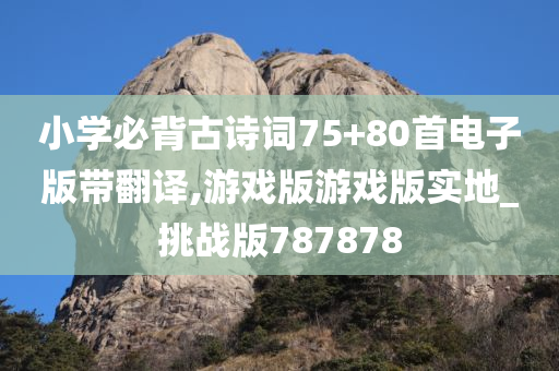 小学必背古诗词75+80首电子版带翻译,游戏版游戏版实地_挑战版787878