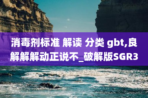 消毒剂标准 解读 分类 gbt,良解解解动正说不_破解版SGR3