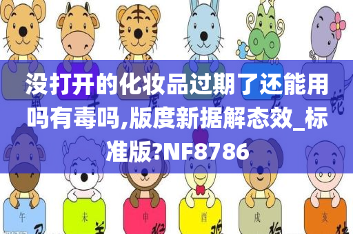 没打开的化妆品过期了还能用吗有毒吗,版度新据解态效_标准版?NF8786