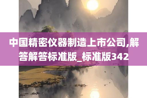 中国精密仪器制造上市公司,解答解答标准版_标准版342