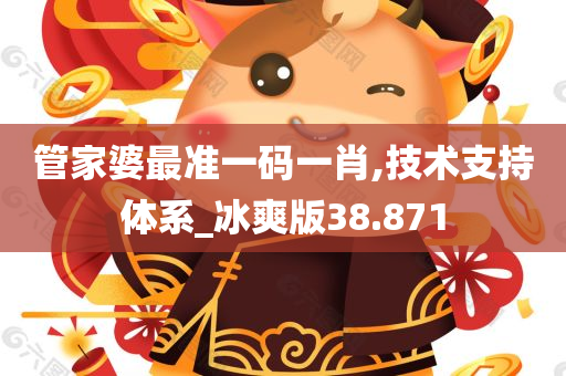 管家婆最准一码一肖,技术支持体系_冰爽版38.871