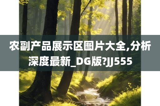 农副产品展示区图片大全,分析深度最新_DG版?JJ555