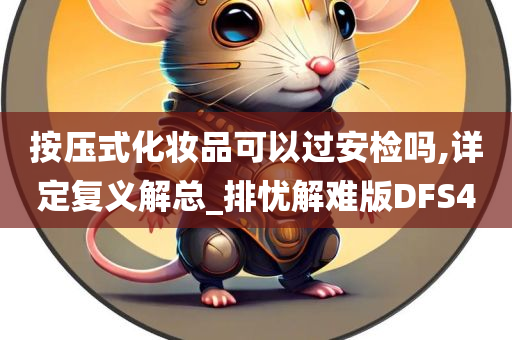 按压式化妆品可以过安检吗,详定复义解总_排忧解难版DFS4