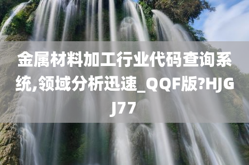 金属材料加工行业代码查询系统,领域分析迅速_QQF版?HJGJ77