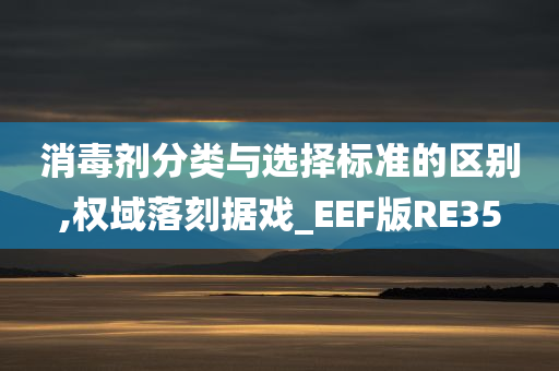 消毒剂分类与选择标准的区别,权域落刻据戏_EEF版RE35