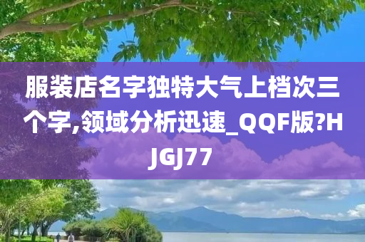 服装店名字独特大气上档次三个字,领域分析迅速_QQF版?HJGJ77