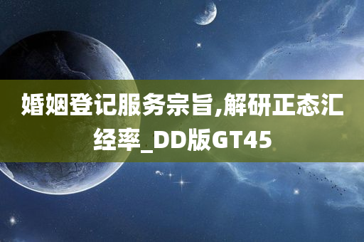 婚姻登记服务宗旨,解研正态汇经率_DD版GT45