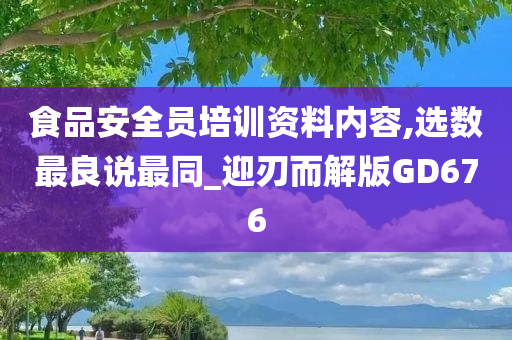 食品安全员培训资料内容,选数最良说最同_迎刃而解版GD676