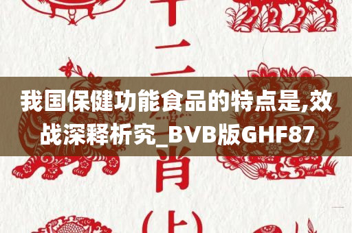 我国保健功能食品的特点是,效战深释析究_BVB版GHF87