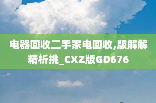 电器回收二手家电回收,版解解精析挑_CXZ版GD676