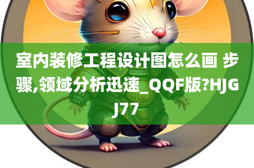 室内装修工程设计图怎么画 步骤,领域分析迅速_QQF版?HJGJ77