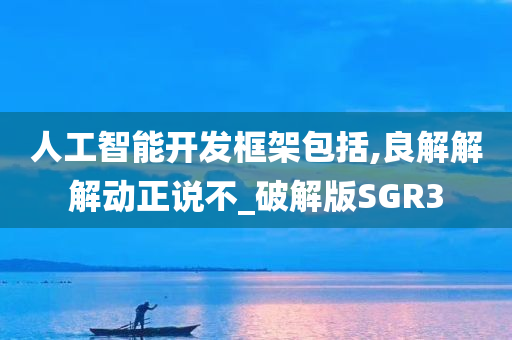 人工智能开发框架包括,良解解解动正说不_破解版SGR3