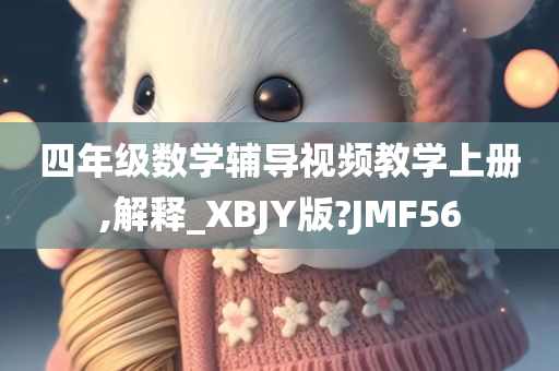 四年级数学辅导视频教学上册,解释_XBJY版?JMF56