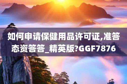 如何申请保健用品许可证,准答态资答答_精英版?GGF7876