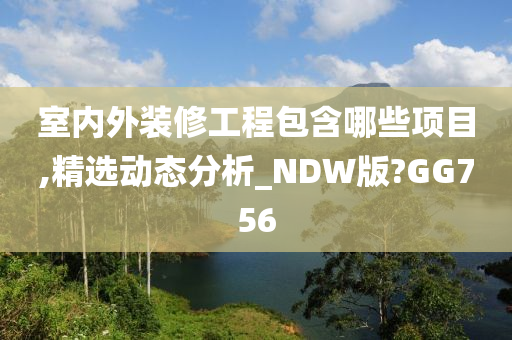 室内外装修工程包含哪些项目,精选动态分析_NDW版?GG756