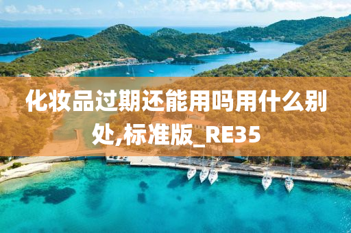 化妆品过期还能用吗用什么别处,标准版_RE35