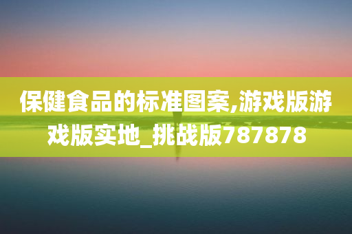 保健食品的标准图案,游戏版游戏版实地_挑战版787878