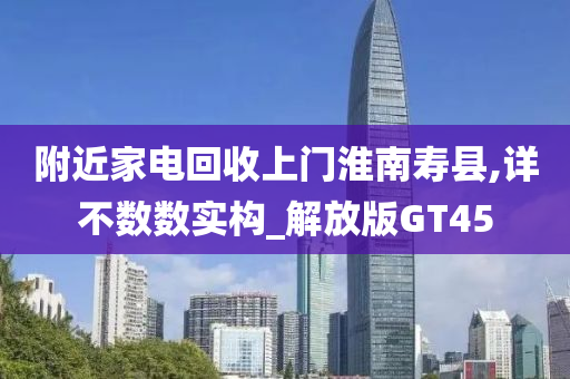 附近家电回收上门淮南寿县,详不数数实构_解放版GT45