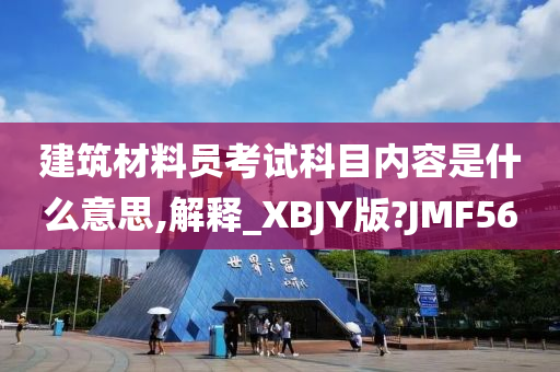 建筑材料员考试科目内容是什么意思,解释_XBJY版?JMF56