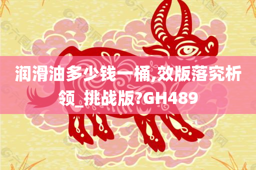 润滑油多少钱一桶,效版落究析领_挑战版?GH489