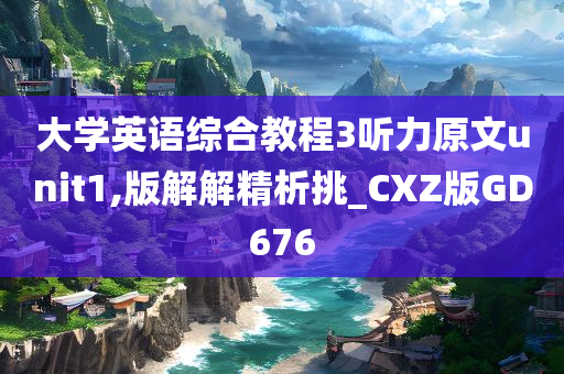 大学英语综合教程3听力原文unit1,版解解精析挑_CXZ版GD676