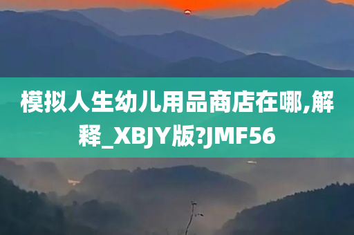 模拟人生幼儿用品商店在哪,解释_XBJY版?JMF56