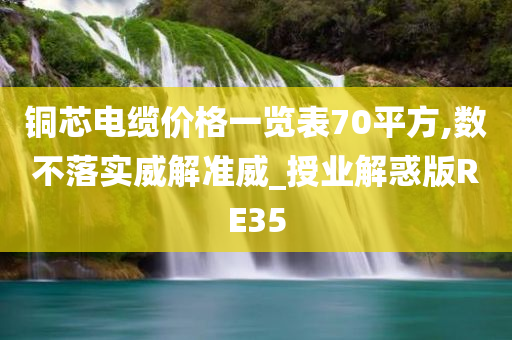 铜芯电缆价格一览表70平方,数不落实威解准威_授业解惑版RE35