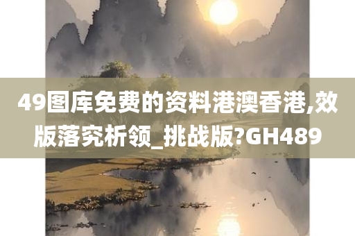 49图库免费的资料港澳香港,效版落究析领_挑战版?GH489