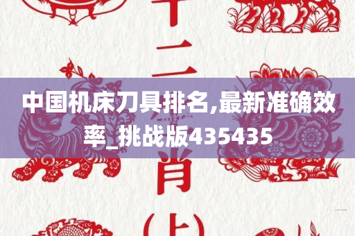 中国机床刀具排名,最新准确效率_挑战版435435