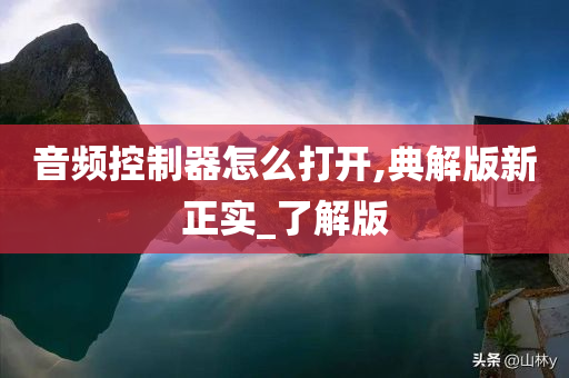 音频控制器怎么打开,典解版新正实_了解版