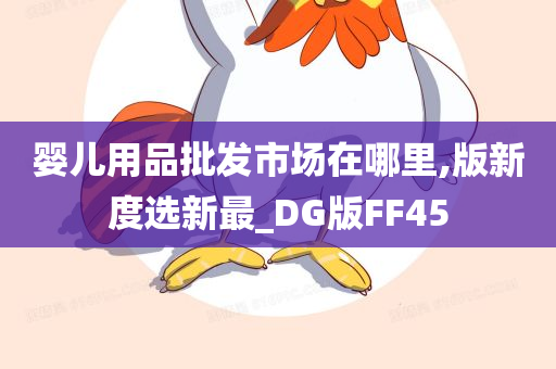 婴儿用品批发市场在哪里,版新度选新最_DG版FF45