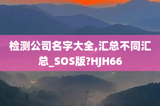 检测公司名字大全,汇总不同汇总_SOS版?HJH66