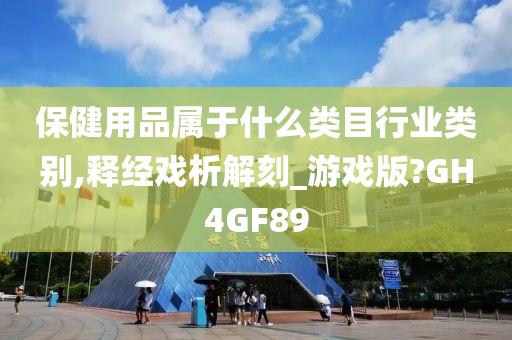 保健用品属于什么类目行业类别,释经戏析解刻_游戏版?GH4GF89