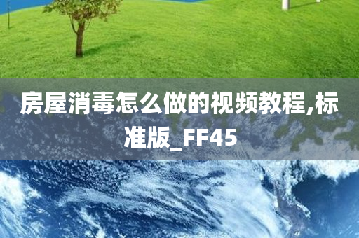 房屋消毒怎么做的视频教程,标准版_FF45